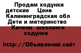 Продам ходунки детские. › Цена ­ 1 000 - Калининградская обл. Дети и материнство » Качели, шезлонги, ходунки   